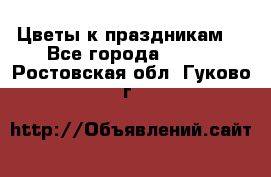 Цветы к праздникам  - Все города  »    . Ростовская обл.,Гуково г.